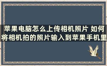 苹果电脑怎么上传相机照片 如何将相机拍的照片输入到苹果手机里